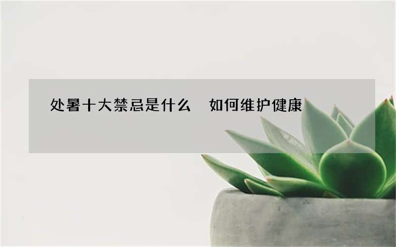 处暑十大禁忌是什么 如何维护健康